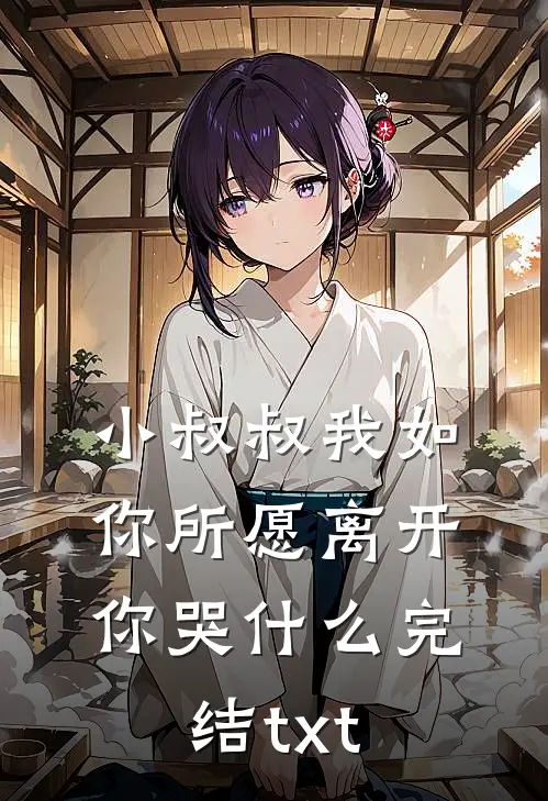小叔叔我如你所愿离开你哭什么完结txt