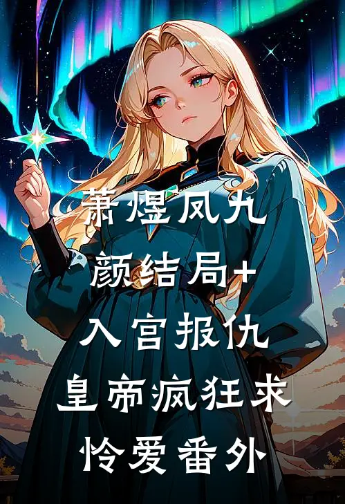 萧煜凤九颜结局+入宫报仇，皇帝疯狂求怜爱番外