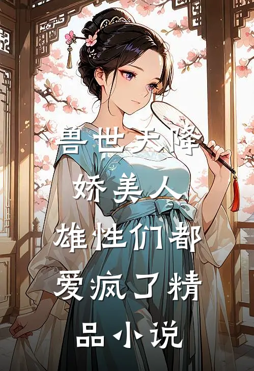 兽世天降娇美人，雄性们都爱疯了精品小说