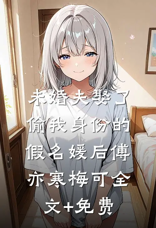 未婚夫娶了偷我身份的假名媛后傅亦寒梅可全文+免费