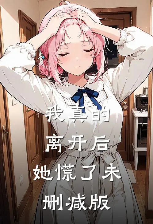 我真的离开后，她慌了未删减版