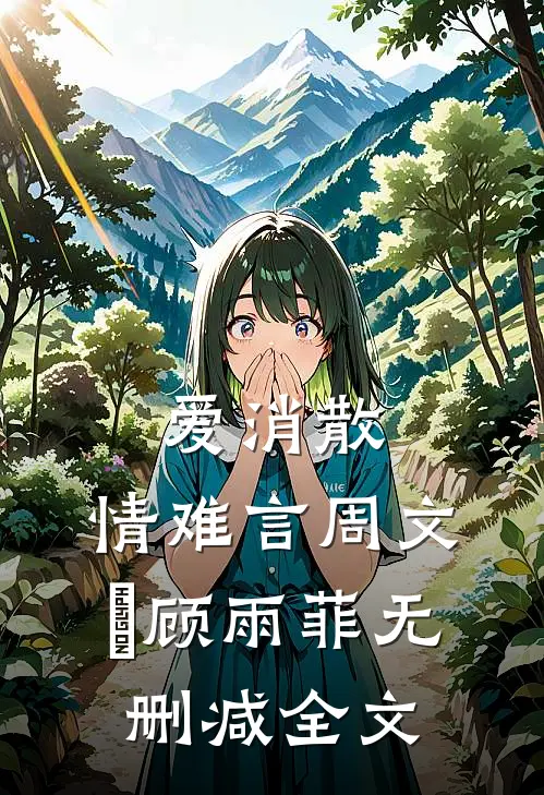 爱消散，情难言周文喆顾雨菲无删减全文