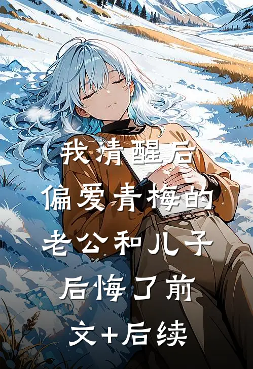 我清醒后，偏爱青梅的老公和儿子后悔了前文+后续