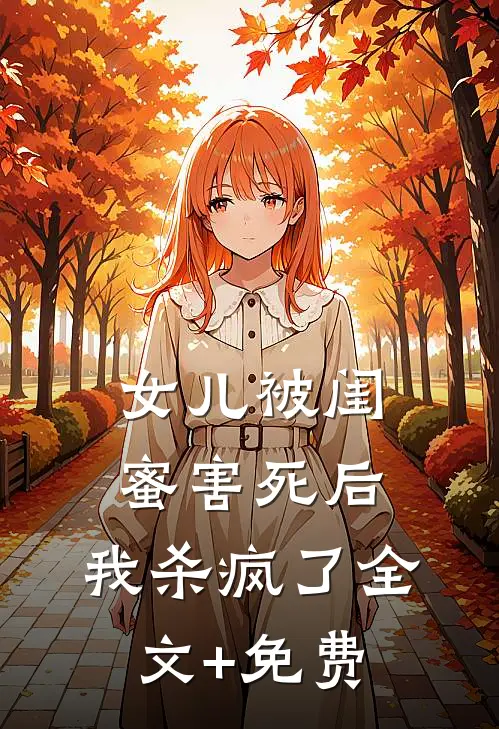 女儿被闺蜜害死后，我杀疯了全文+免费