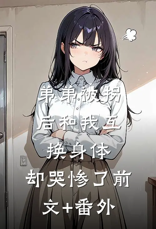 弟弟被拐后和我互换身体，却哭惨了前文+番外