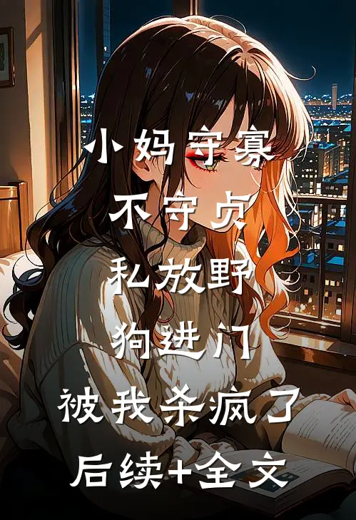 小妈守寡不守贞，私放“野狗”进门，被我杀疯了后续+全文