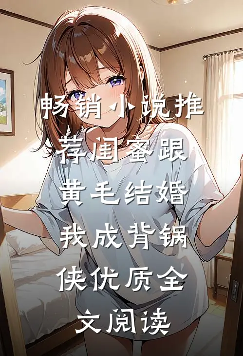 畅销小说推荐闺蜜跟黄毛结婚，我成背锅侠优质全文阅读