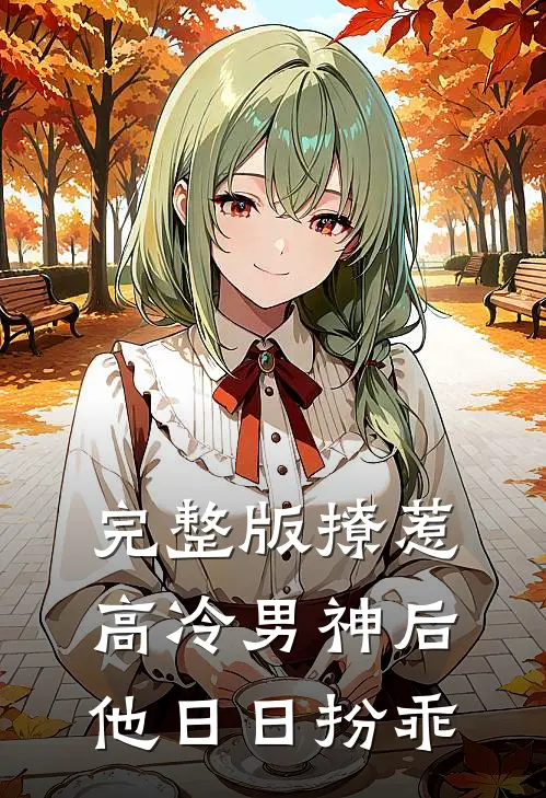 完整版撩惹高冷男神后，他日日扮乖