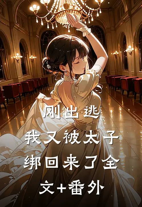 刚出逃，我又被太子绑回来了全文+番外