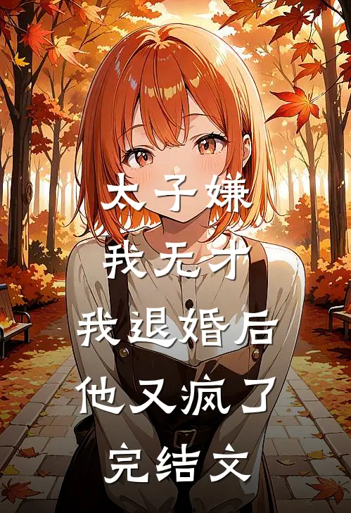 太子嫌我无才，我退婚后他又疯了完结文