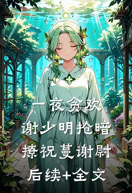 一夜贪欢，谢少明抢暗撩祝蔓谢尉后续+全文