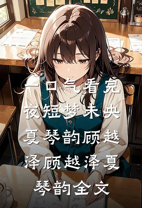 一口气看完夜短梦未央:夏琴韵顾越泽顾越泽夏琴韵全文