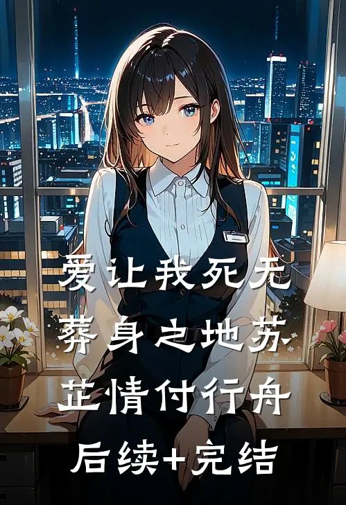爱让我死无葬身之地苏芷情付行舟后续+完结