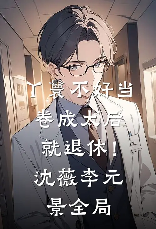 丫鬟不好当，卷成太后就退休！沈薇李元景全局