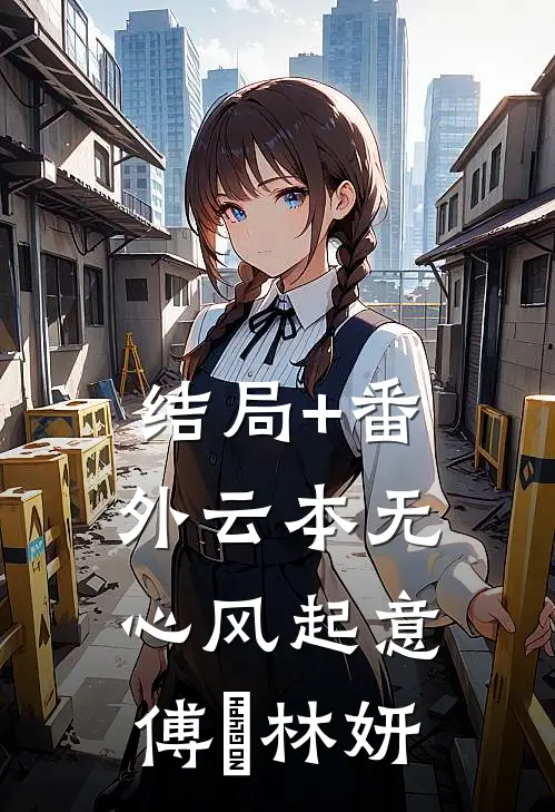 结局+番外云本无心风起意傅璟林妍