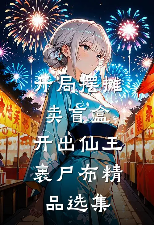 开局摆摊卖盲盒，开出仙王裹尸布精品选集