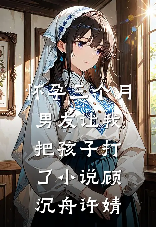 怀孕三个月，男友让我把孩子打了小说顾沉舟许婧
