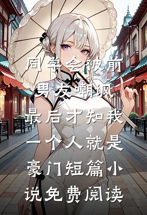 同学会被前男友嘲讽，最后才知我一个人就是豪门短篇小说免费阅读