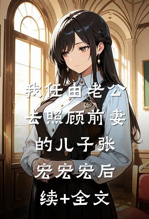 我任由老公去照顾前妻的儿子张宏宏宏后续+全文