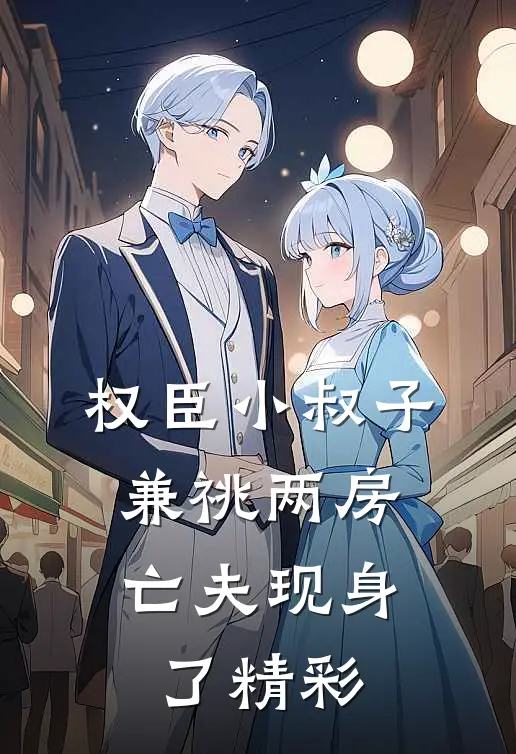 权臣小叔子兼祧两房，亡夫现身了精彩