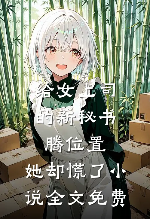 给女上司的新秘书腾位置，她却慌了小说全文免费