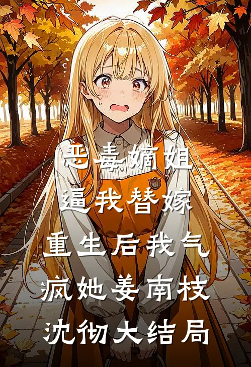 恶毒嫡姐逼我替嫁，重生后我气疯她姜南枝沈彻大结局