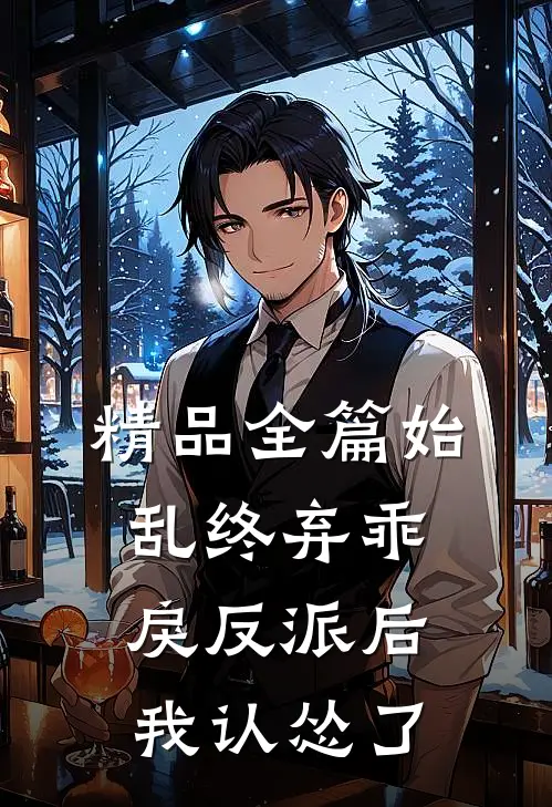 精品全篇始乱终弃乖戾反派后，我认怂了