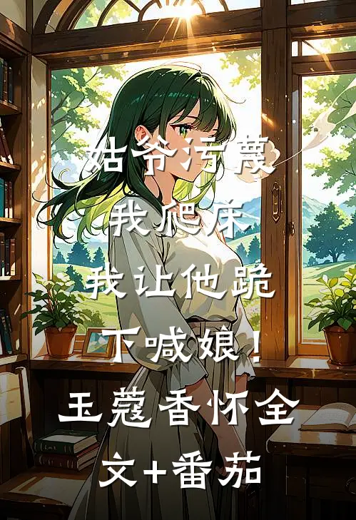 姑爷污蔑我爬床，我让他跪下喊娘！玉蔻香怀全文+番茄