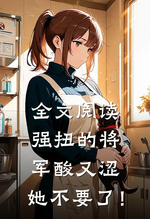 全文阅读强扭的将军酸又涩，她不要了！