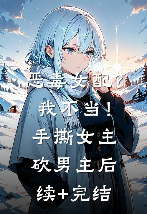 恶毒女配？我不当！手撕女主砍男主后续+完结