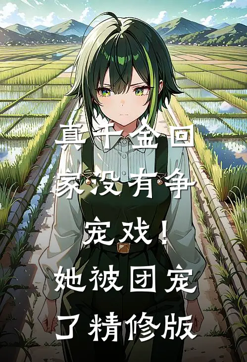 真千金回家没有争宠戏！她被团宠了精修版