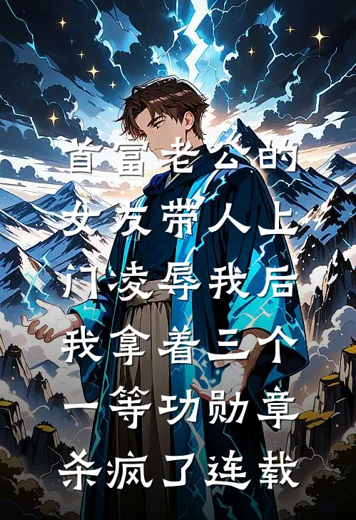 首富老公的女友带人上门凌辱我后，我拿着三个一等功勋章杀疯了连载