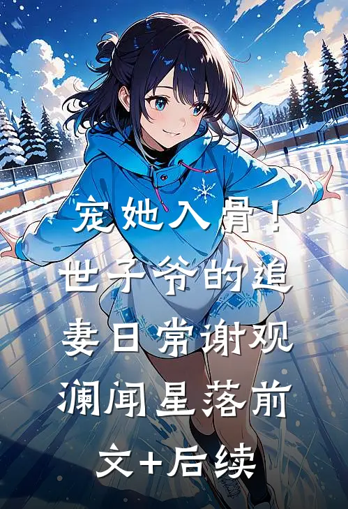 宠她入骨！世子爷的追妻日常谢观澜闻星落前文+后续