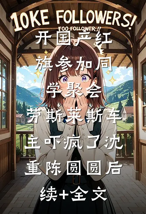 开国产红旗参加同学聚会，劳斯莱斯车主吓疯了沈重陈圆圆后续+全文