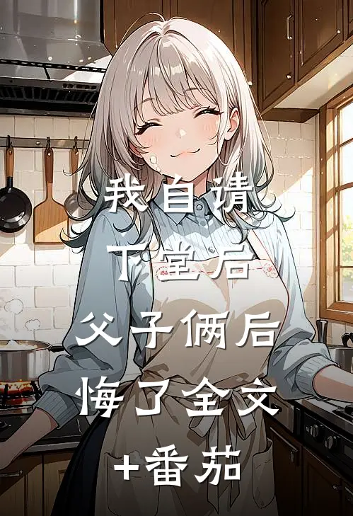 我自请下堂后，父子俩后悔了全文+番茄