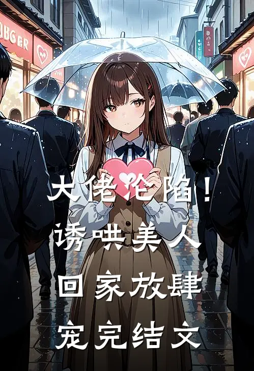 大佬沦陷！诱哄美人回家放肆宠完结文