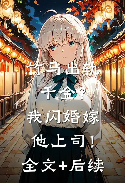 竹马出轨千金？我闪婚嫁他上司！全文+后续