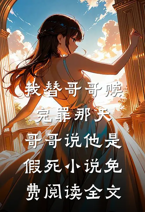 我替哥哥赎完罪那天，哥哥说他是假死小说免费阅读全文
