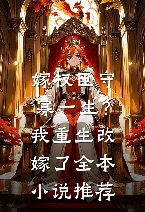 嫁权臣守寡一生？我重生改嫁了全本小说推荐