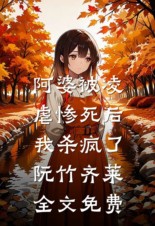 阿婆被凌虐惨死后，我杀疯了阮竹齐莱全文免费