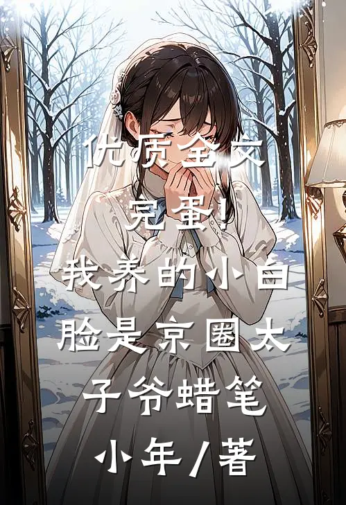 优质全文完蛋!我养的小白脸是京圈太子爷 蜡笔小年 / 著