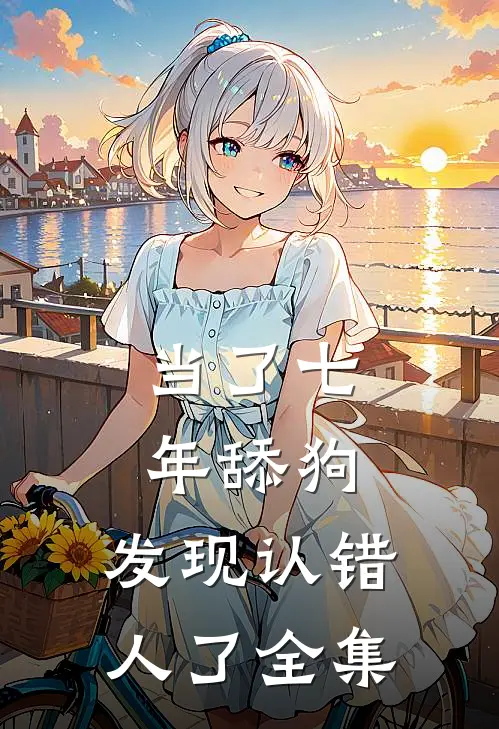 当了七年舔狗，发现认错人了全集