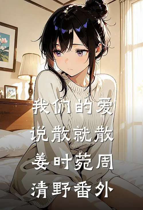 我们的爱，说散就散姜时菀周清野番外