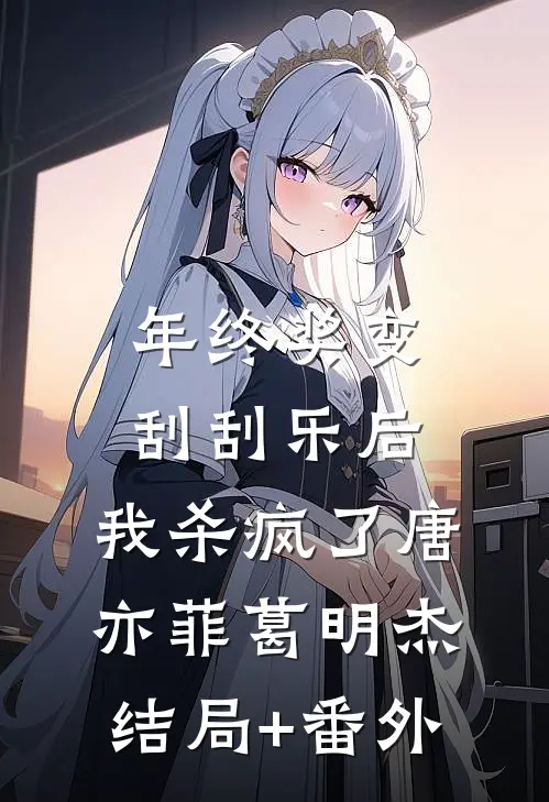 年终奖变刮刮乐后，我杀疯了唐亦菲葛明杰结局+番外