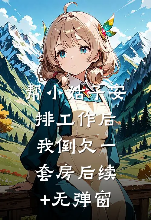 帮小姑子安排工作后，我倒欠一套房后续+无弹窗
