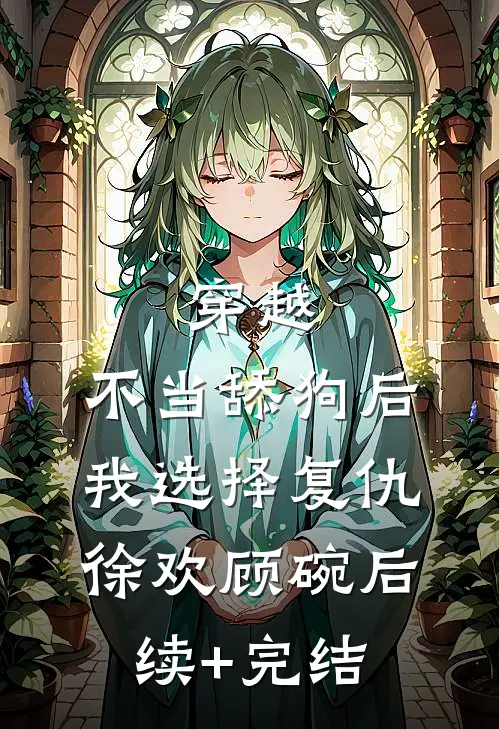 穿越：不当舔狗后，我选择复仇徐欢顾碗后续+完结