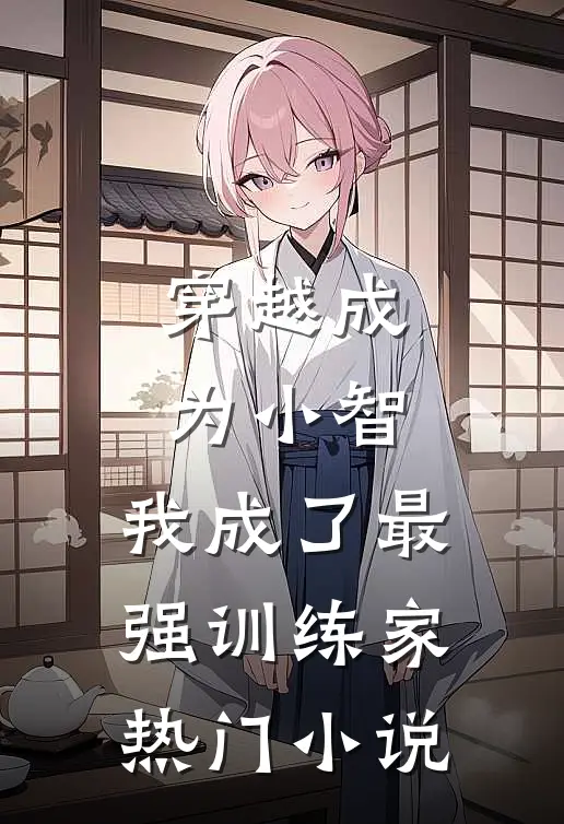 穿越成为小智，我成了最强训练家热门小说
