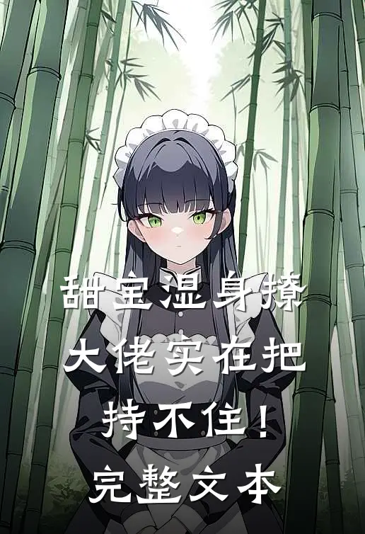 甜宝湿身撩，大佬实在把持不住！完整文本