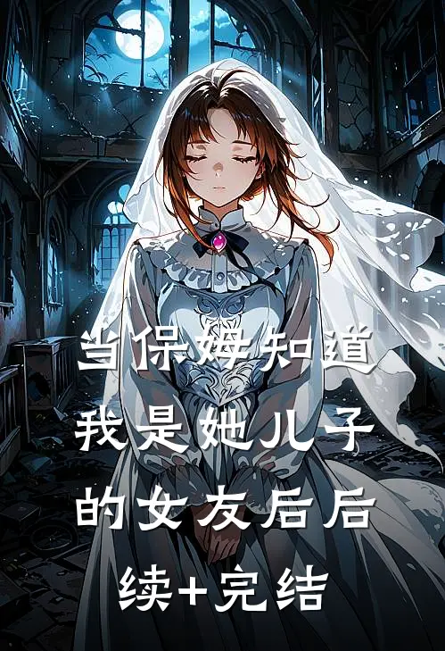 当保姆知道我是她儿子的女友后后续+完结