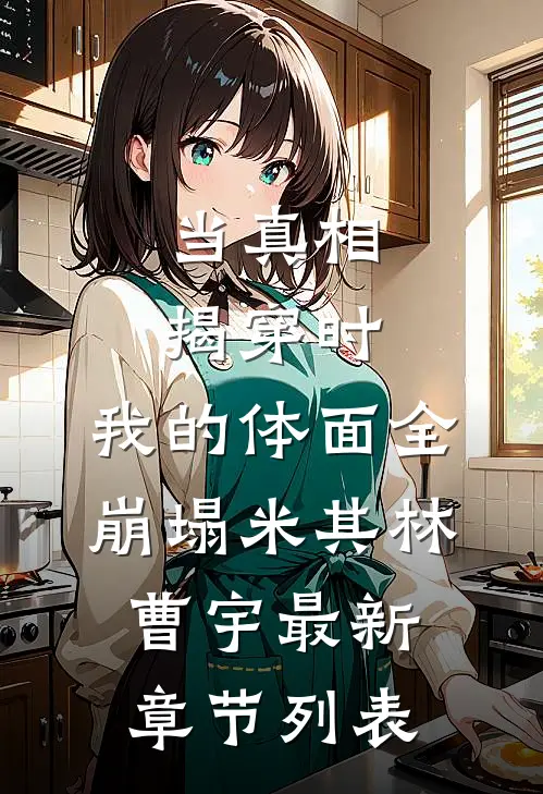当真相揭穿时，我的体面全崩塌米其林曹宇最新章节列表